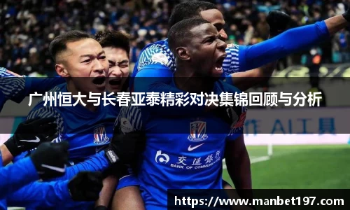 广州恒大与长春亚泰精彩对决集锦回顾与分析