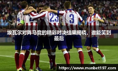 埃瓦尔对阵马竞的精彩对决结果揭晓，谁能笑到最后